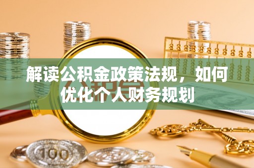 茂县解读公积金政策法规，如何优化个人财务规划