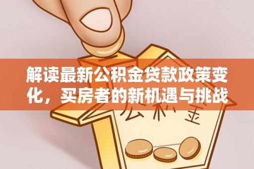茂县解读最新公积金贷款政策变化，买房者的新机遇与挑战