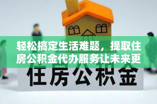 茂县轻松搞定生活难题，提取住房公积金代办服务让未来更安心