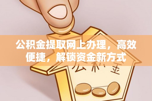 茂县公积金提取网上办理，高效便捷，解锁资金新方式