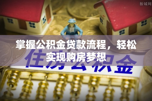 茂县掌握公积金贷款流程，轻松实现购房梦想