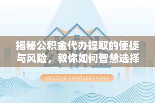 茂县揭秘公积金代办提取的便捷与风险，教你如何智慧选择