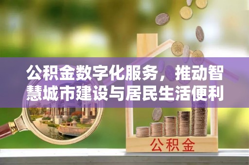 茂县公积金数字化服务，推动智慧城市建设与居民生活便利化