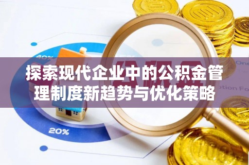 茂县探索现代企业中的公积金管理制度新趋势与优化策略