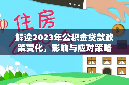 茂县解读2023年公积金贷款政策变化，影响与应对策略