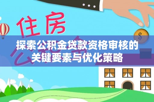 茂县探索公积金贷款资格审核的关键要素与优化策略