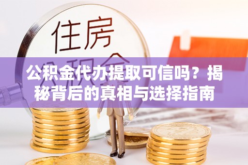 茂县公积金代办提取可信吗？揭秘背后的真相与选择指南