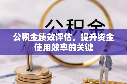 茂县公积金绩效评估，提升资金使用效率的关键