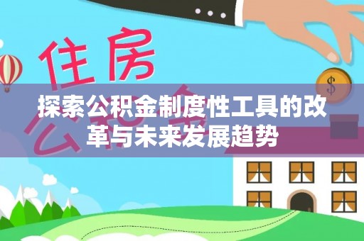 茂县探索公积金制度性工具的改革与未来发展趋势