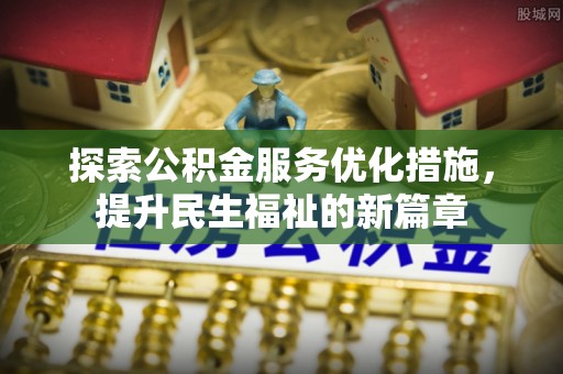茂县探索公积金服务优化措施，提升民生福祉的新篇章