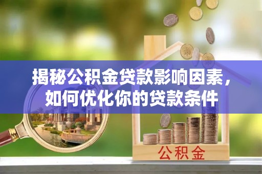 茂县揭秘公积金贷款影响因素，如何优化你的贷款条件