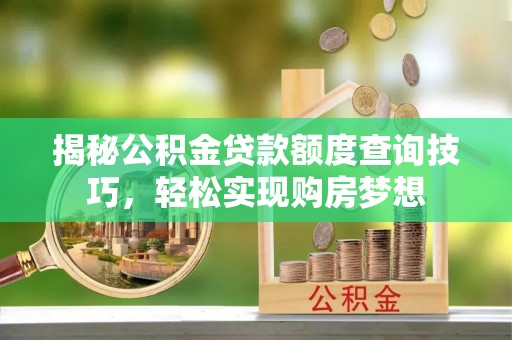 茂县揭秘公积金贷款额度查询技巧，轻松实现购房梦想