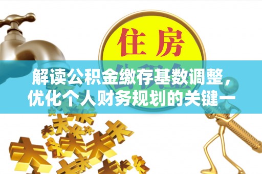 茂县解读公积金缴存基数调整，优化个人财务规划的关键一步