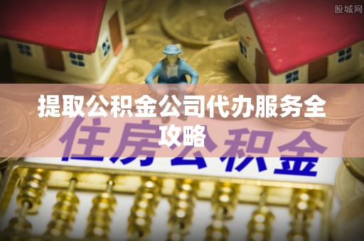 茂县提取公积金公司代办服务全攻略