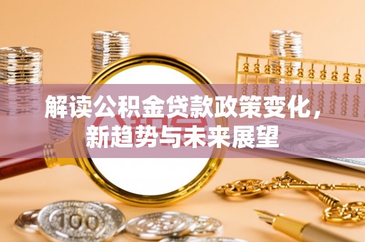 茂县解读公积金贷款政策变化，新趋势与未来展望
