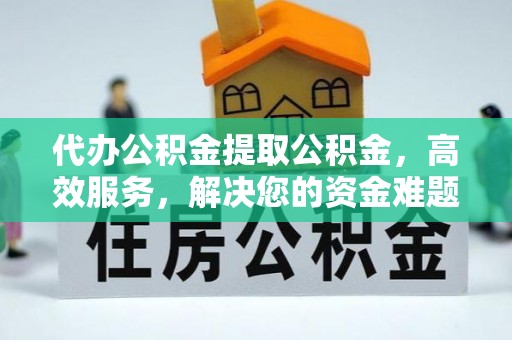 茂县代办公积金提取公积金，高效服务，解决您的资金难题
