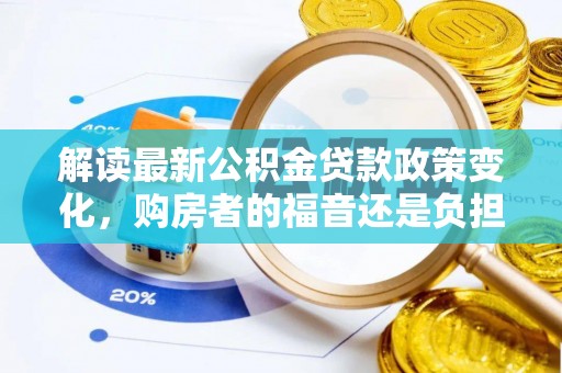 茂县解读最新公积金贷款政策变化，购房者的福音还是负担？