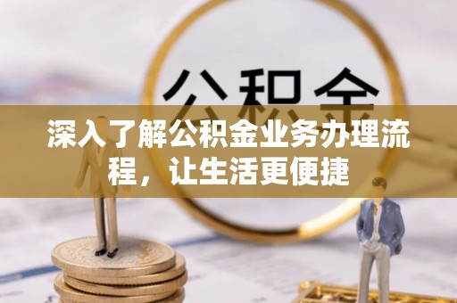 茂县深入了解公积金业务办理流程，让生活更便捷