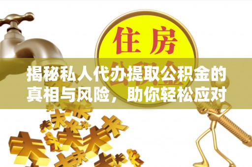 茂县揭秘私人代办提取公积金的真相与风险，助你轻松应对资金难题