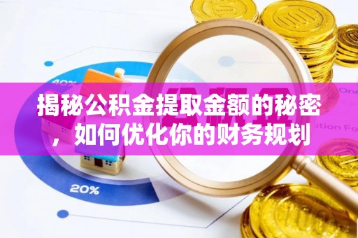 茂县揭秘公积金提取金额的秘密，如何优化你的财务规划