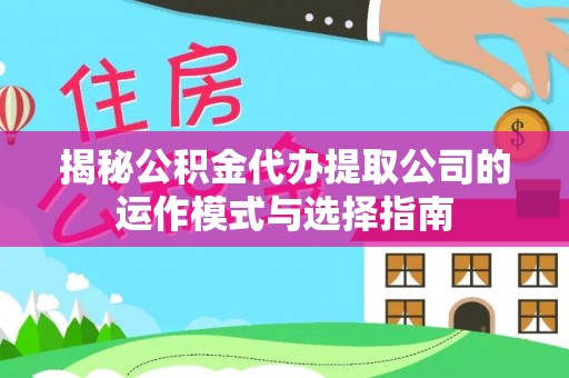 茂县揭秘公积金代办提取公司的运作模式与选择指南