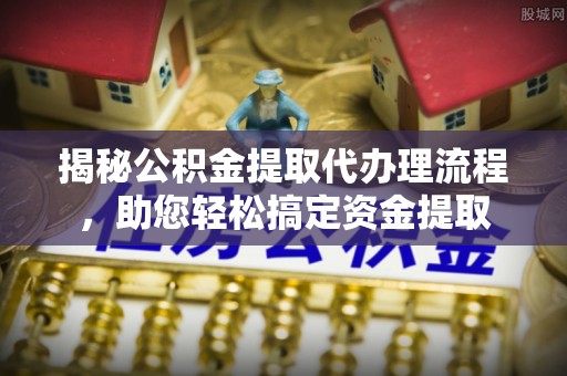 茂县揭秘公积金提取代办理流程，助您轻松搞定资金提取