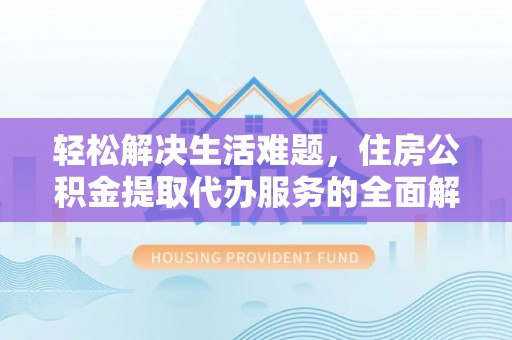 茂县轻松解决生活难题，住房公积金提取代办服务的全面解析