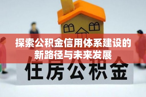 茂县探索公积金信用体系建设的新路径与未来发展