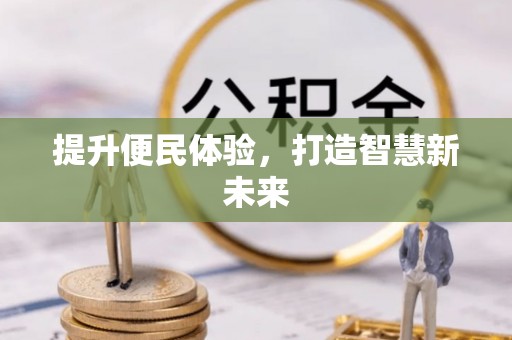 茂县提升便民体验，打造智慧新未来