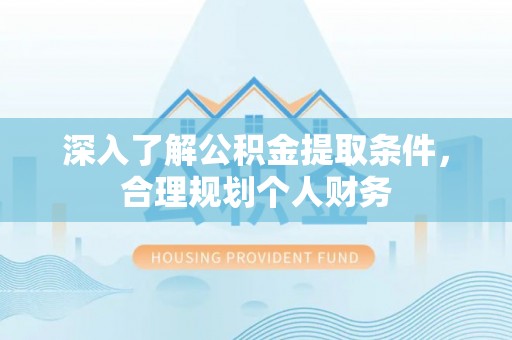 茂县深入了解公积金提取条件，合理规划个人财务