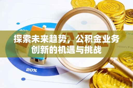 茂县探索未来趋势，公积金业务创新的机遇与挑战