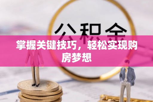 茂县掌握关键技巧，轻松实现购房梦想