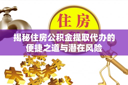 茂县揭秘住房公积金提取代办的便捷之道与潜在风险