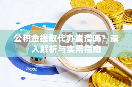 茂县公积金提取代办靠谱吗？深入解析与实用指南