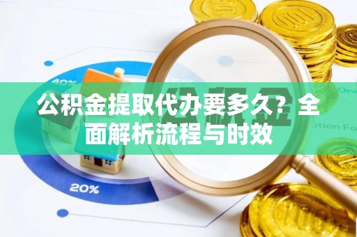 茂县公积金提取代办要多久？全面解析流程与时效