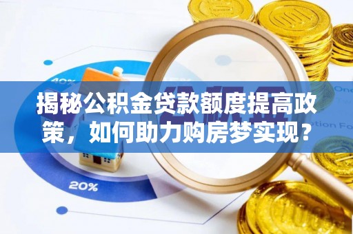 茂县揭秘公积金贷款额度提高政策，如何助力购房梦实现？