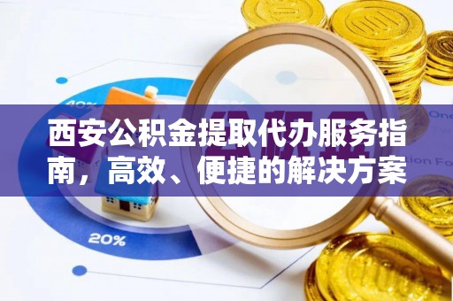 茂县西安公积金提取代办服务指南，高效、便捷的解决方案