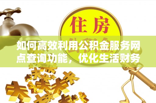 茂县如何高效利用公积金服务网点查询功能，优化生活财务管理