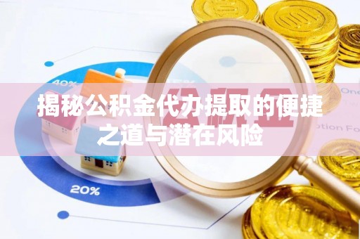 茂县揭秘公积金代办提取的便捷之道与潜在风险