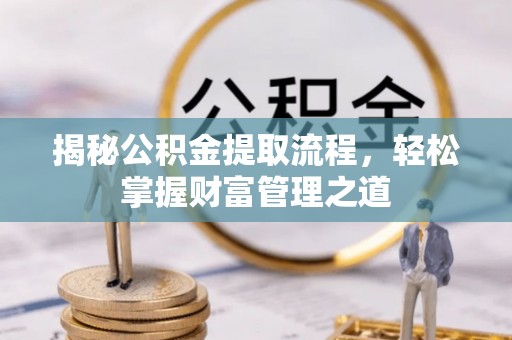 茂县揭秘公积金提取流程，轻松掌握财富管理之道