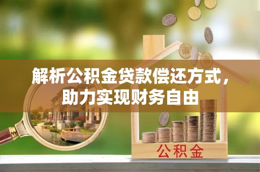 茂县解析公积金贷款偿还方式，助力实现财务自由