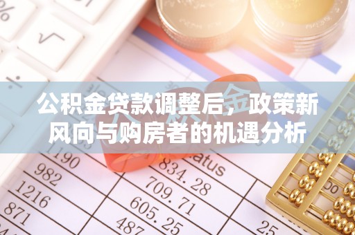 茂县公积金贷款调整后，政策新风向与购房者的机遇分析