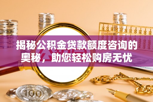 茂县揭秘公积金贷款额度咨询的奥秘，助您轻松购房无忧