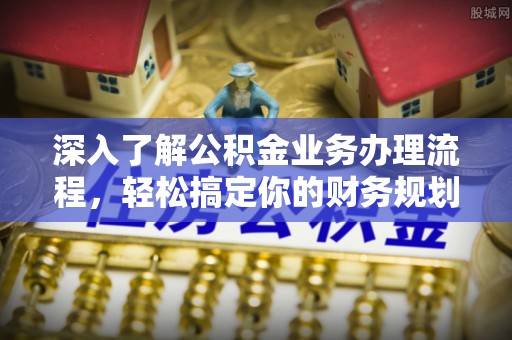 茂县深入了解公积金业务办理流程，轻松搞定你的财务规划