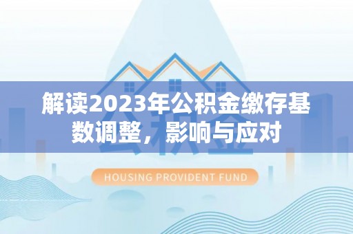 茂县解读2023年公积金缴存基数调整，影响与应对