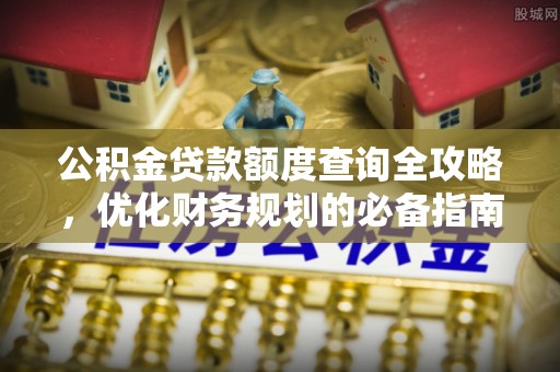茂县公积金贷款额度查询全攻略，优化财务规划的必备指南