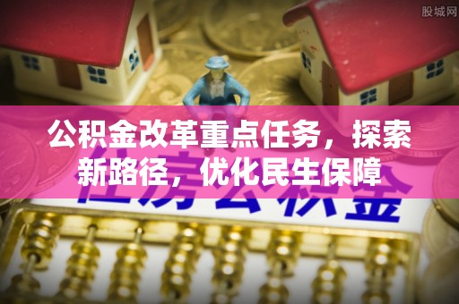 茂县公积金改革重点任务，探索新路径，优化民生保障