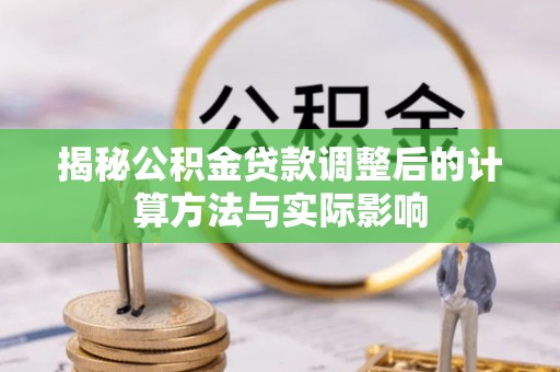 茂县揭秘公积金贷款调整后的计算方法与实际影响