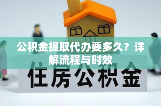 茂县公积金提取代办要多久？详解流程与时效