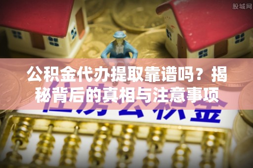茂县公积金代办提取靠谱吗？揭秘背后的真相与注意事项